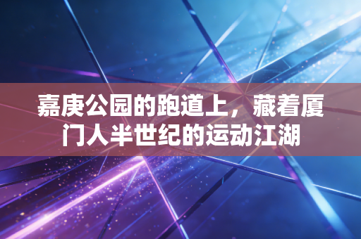 嘉庚公园的跑道上,藏着厦门人半世纪的运动江湖 嘉庚公园的跑道上,藏着厦门人半世纪的运动江湖