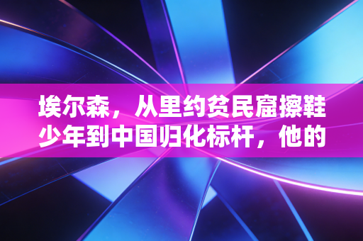 埃尔森,从里约贫民窟擦鞋少年到中国归化标杆,他的热爱从来不是作秀 埃尔森,从里约贫民窟擦鞋少年到中国归化标杆,他的热爱从来不是作秀
