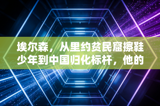 埃尔森,从里约贫民窟擦鞋少年到中国归化标杆,他的热爱从来不是作秀 埃尔森,从里约贫民窟擦鞋少年到中国归化标杆,他的热爱从来不是作秀