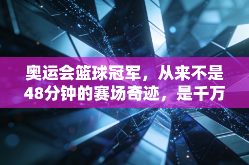 奥运会篮球冠军,从来不是48分钟的赛场奇迹,是千万普通人篮球梦的终极注脚 奥运会篮球冠军,从来不是48分钟的赛场奇迹,是千万普通人篮球梦的终极注脚