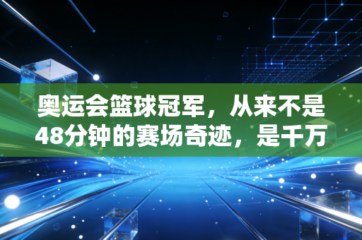 奥运会篮球冠军,从来不是48分钟的赛场奇迹,是千万普通人篮球梦的终极注脚 奥运会篮球冠军,从来不是48分钟的赛场奇迹,是千万普通人篮球梦的终极注脚