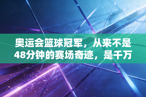 奥运会篮球冠军,从来不是48分钟的赛场奇迹,是千万普通人篮球梦的终极注脚 奥运会篮球冠军,从来不是48分钟的赛场奇迹,是千万普通人篮球梦的终极注脚