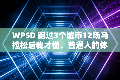 WPSD 跑过3个城市12场马拉松后我才懂,普通人的体育热爱,从来不需要够专业当门槛 WPSD 跑过3个城市12场马拉松后我才懂,普通人的体育热爱,从来不需要够专业当门槛