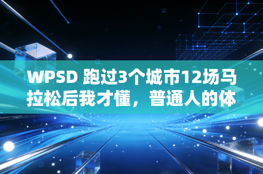 WPSD 跑过3个城市12场马拉松后我才懂,普通人的体育热爱,从来不需要够专业当门槛 WPSD 跑过3个城市12场马拉松后我才懂,普通人的体育热爱,从来不需要够专业当门槛
