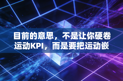 目前的意思,不是让你硬卷运动KPI,而是要把运动嵌进日常烟火里 目前的意思,不是让你硬卷运动KPI,而是要把运动嵌进日常烟火里