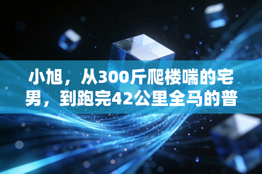 小旭,从300斤爬楼喘的宅男,到跑完42公里全马的普通人运动样本 小旭,从300斤爬楼喘的宅男,到跑完42公里全马的普通人运动样本