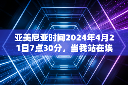 亚美尼亚时间2024年4月21日7点30分,当我站在埃里温马拉松起跑线,才懂体育从来不是只有胜负 亚美尼亚时间2024年4月21日7点30分,当我站在埃里温马拉松起跑线,才懂体育从来不是只有胜负