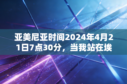 亚美尼亚时间2024年4月21日7点30分,当我站在埃里温马拉松起跑线,才懂体育从来不是只有胜负 亚美尼亚时间2024年4月21日7点30分,当我站在埃里温马拉松起跑线,才懂体育从来不是只有胜负