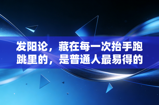 发阳论,藏在每一次抬手跑跳里的,是普通人最易得的生活解药 发阳论,藏在每一次抬手跑跳里的,是普通人最易得的生活解药