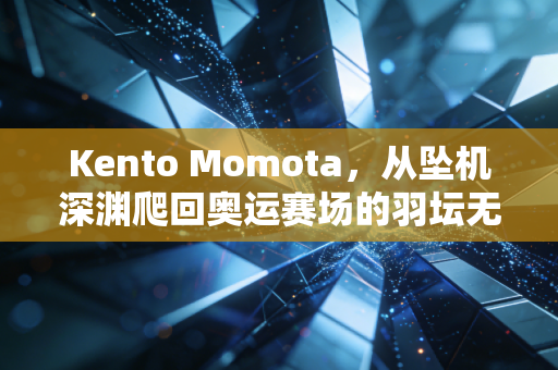 Kento Momota,从坠机深渊爬回奥运赛场的羽坛无冕孤勇者 Kento Momota,从坠机深渊爬回奥运赛场的羽坛无冕孤勇者