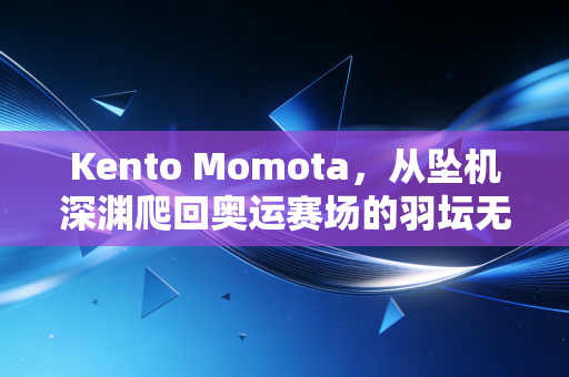 Kento Momota,从坠机深渊爬回奥运赛场的羽坛无冕孤勇者 Kento Momota,从坠机深渊爬回奥运赛场的羽坛无冕孤勇者