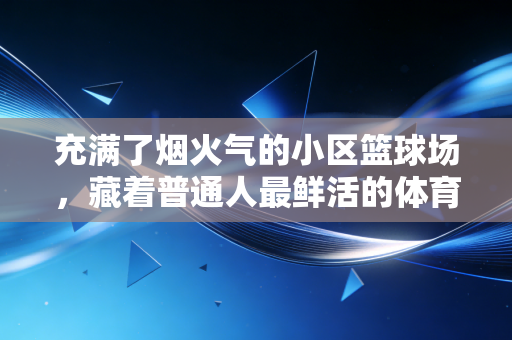 充满了烟火气的小区篮球场,藏着普通人最鲜活的体育信仰 充满了烟火气的小区篮球场,藏着普通人最鲜活的体育信仰