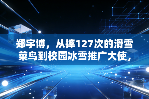 郑宇博,从摔127次的滑雪菜鸟到校园冰雪推广大使,普通人的热爱从来不是奢侈品 郑宇博,从摔127次的滑雪菜鸟到校园冰雪推广大使,普通人的热爱从来不是奢侈品