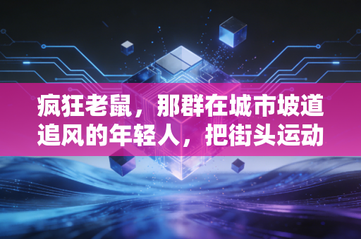 疯狂老鼠,那群在城市坡道追风的年轻人,把街头运动玩成了体育新赛道 疯狂老鼠,那群在城市坡道追风的年轻人,把街头运动玩成了体育新赛道