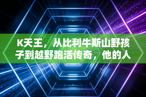 K天王，从比利牛斯山野孩子到越野跑活传奇，他的人生根本不是封神剧本