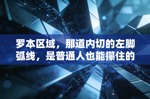 罗本区域，那道内切的左脚弧线，是普通人也能攥住的人生绝招