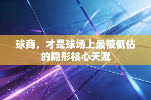 球商，才是球场上最被低估的隐形核心天赋