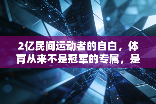 2亿民间运动者的自白，体育从来不是冠军的专属，是普通人的生活解药