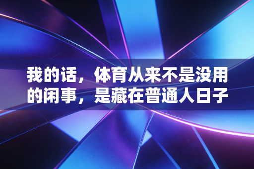 我的话，体育从来不是没用的闲事，是藏在普通人日子里的救命解药创作快7年了，我最常被问到的一句话就是，你天天写体育，不就是追追球赛、写写明星运动员吗？跟我们这些既不看球、也没时间运动的普通人，有啥关系？