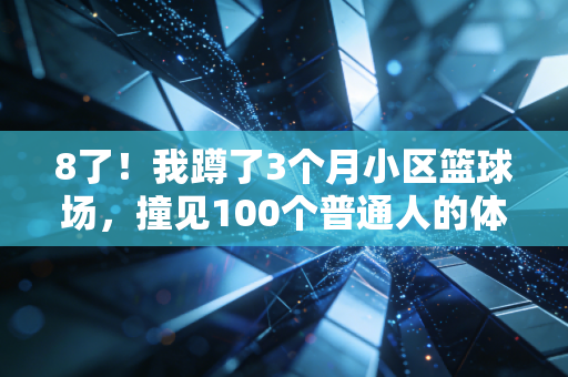8了!我蹲了3个月小区篮球场,撞见100个普通人的体育乌托邦 8了!我蹲了3个月小区篮球场,撞见100个普通人的体育乌托邦