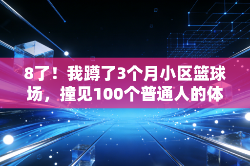8了!我蹲了3个月小区篮球场,撞见100个普通人的体育乌托邦 8了!我蹲了3个月小区篮球场,撞见100个普通人的体育乌托邦