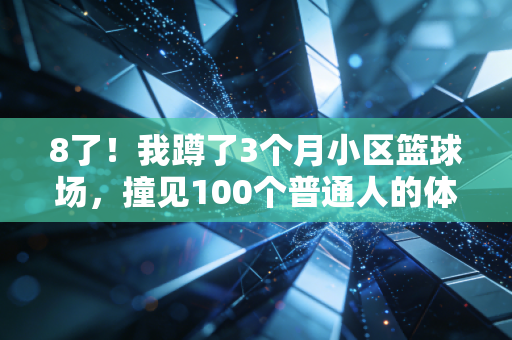 8了！我蹲了3个月小区篮球场，撞见100个普通人的体育乌托邦