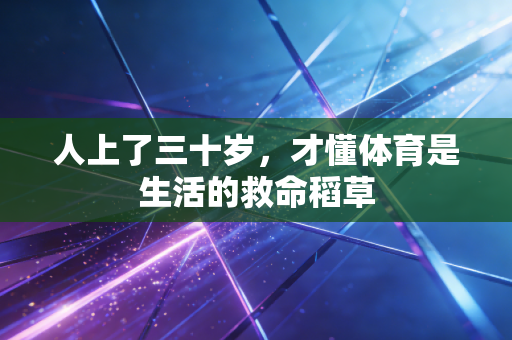 人上了三十岁，才懂体育是生活的救命稻草
