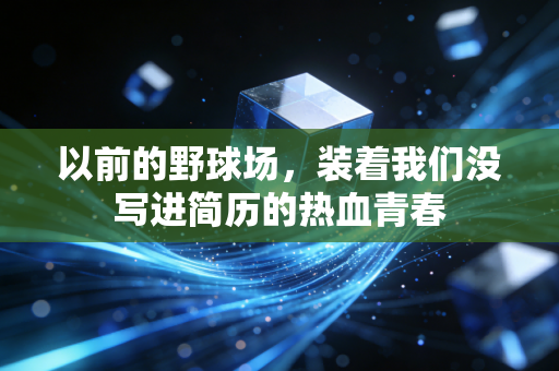以前的野球场,装着我们没写进简历的热血青春 以前的野球场,装着我们没写进简历的热血青春