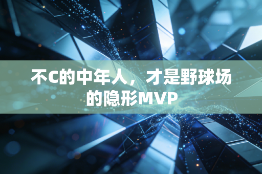 不C的中年人,才是野球场的隐形MVP 不C的中年人,才是野球场的隐形MVP