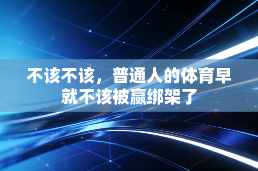 不该不该,普通人的体育早就不该被赢绑架了 不该不该,普通人的体育早就不该被赢绑架了
