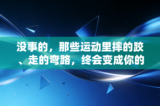 没事的，那些运动里摔的跤、走的弯路，终会变成你的铠甲
