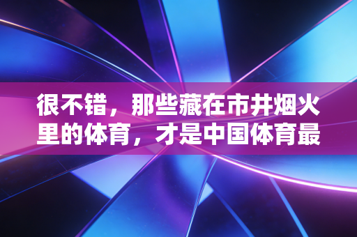 很不错,那些藏在市井烟火里的体育,才是中国体育最鲜活的底色 很不错,那些藏在市井烟火里的体育,才是中国体育最鲜活的底色