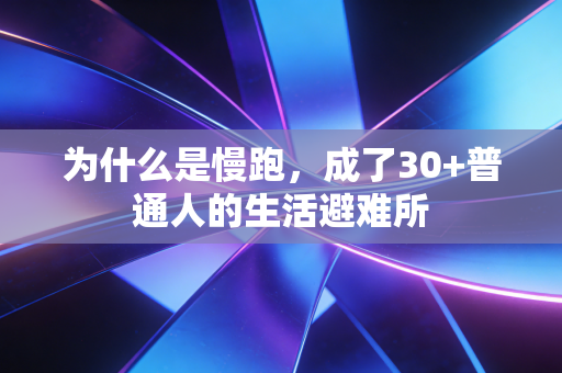 为什么是慢跑，成了30+普通人的生活避难所