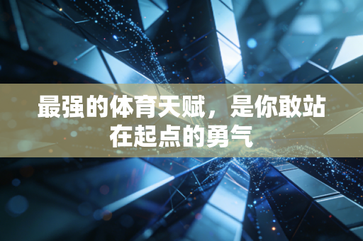 最强的体育天赋,是你敢站在起点的勇气 最强的体育天赋,是你敢站在起点的勇气