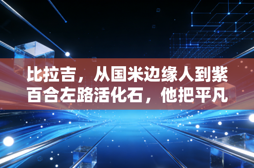 比拉吉，从国米边缘人到紫百合左路活化石，他把平凡踢成了普通人的英雄诗