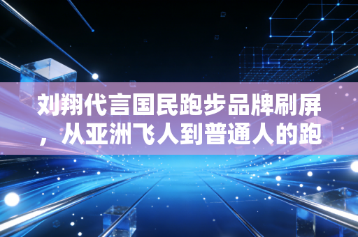 刘翔代言国民跑步品牌刷屏，从亚洲飞人到普通人的跑友，我们终于读懂了他