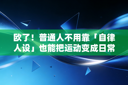 欧了！普通人不用靠「自律人设」也能把运动变成日常