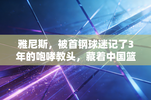 雅尼斯，被首钢球迷记了3年的咆哮教头，藏着中国篮球最该补的一课