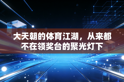 大天朝的体育江湖，从来都不在领奖台的聚光灯下