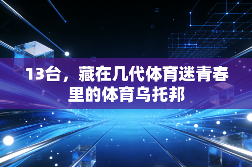 13台，藏在几代体育迷青春里的体育乌托邦