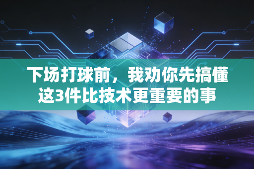 下场打球前，我劝你先搞懂这3件比技术更重要的事