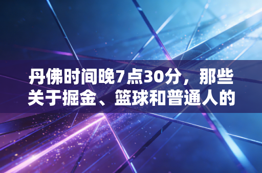 丹佛时间晚7点30分,那些关于掘金、篮球和普通人的热爱,从来都不是冷门 丹佛时间晚7点30分,那些关于掘金、篮球和普通人的热爱,从来都不是冷门