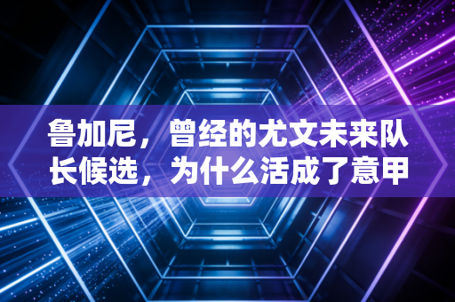 鲁加尼,曾经的尤文未来队长候选,为什么活成了意甲流浪中卫? 鲁加尼,曾经的尤文未来队长候选,为什么活成了意甲流浪中卫?