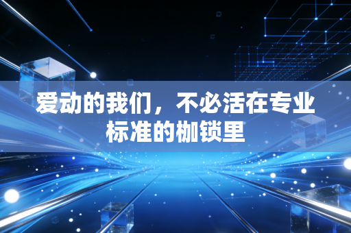 爱动的我们,不必活在专业标准的枷锁里 爱动的我们,不必活在专业标准的枷锁里