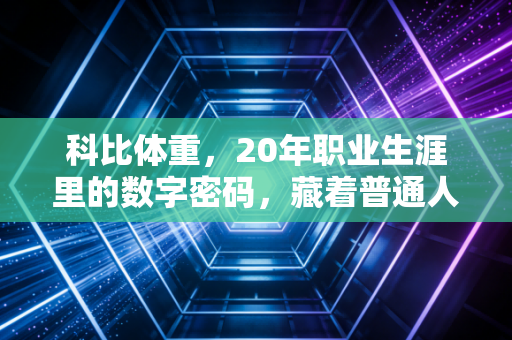 科比体重,20年职业生涯里的数字密码,藏着普通人为热爱拼尽全力的答案 科比体重,20年职业生涯里的数字密码,藏着普通人为热爱拼尽全力的答案