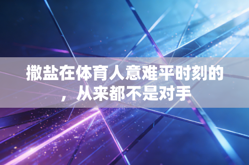 撒盐在体育人意难平时刻的,从来都不是对手 撒盐在体育人意难平时刻的,从来都不是对手