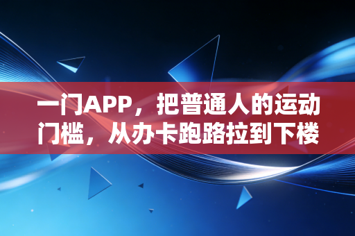 一门APP,把普通人的运动门槛,从办卡跑路拉到下楼就练 一门APP,把普通人的运动门槛,从办卡跑路拉到下楼就练
