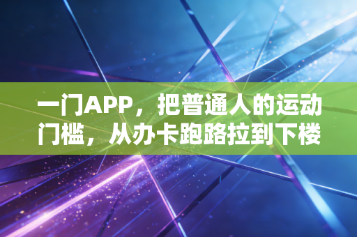一门APP，把普通人的运动门槛，从办卡跑路拉到下楼就练