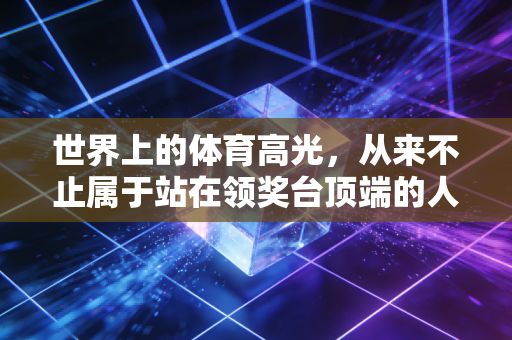 世界上的体育高光，从来不止属于站在领奖台顶端的人