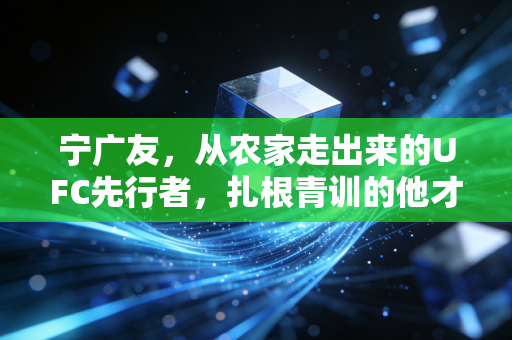 宁广友,从农家走出来的UFC先行者,扎根青训的他才是中国格斗的隐形基石 宁广友,从农家走出来的UFC先行者,扎根青训的他才是中国格斗的隐形基石